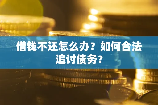 北京借钱不还怎么办？如何合法追讨债务？