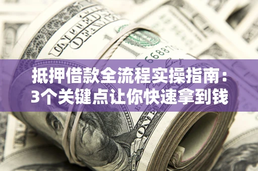 北京抵押借款全流程实操指南：3个关键点让你快速拿到钱