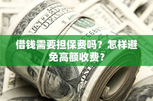 北京借钱需要担保费吗？怎样避免高额收费？