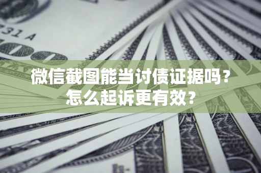 北京微信截图能当讨债证据吗？怎么起诉更有效？