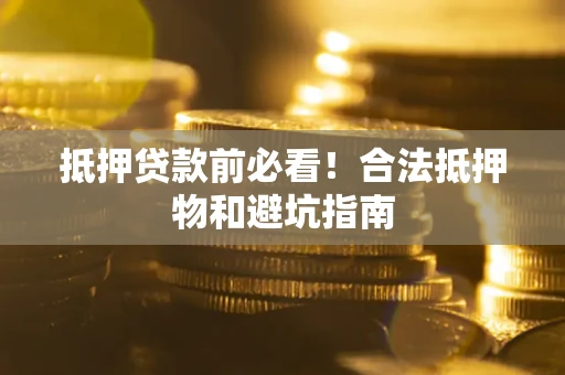 北京抵押贷款前必看！合法抵押物和避坑指南