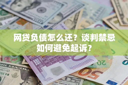 北京网贷负债怎么还？谈判禁忌如何避免起诉？