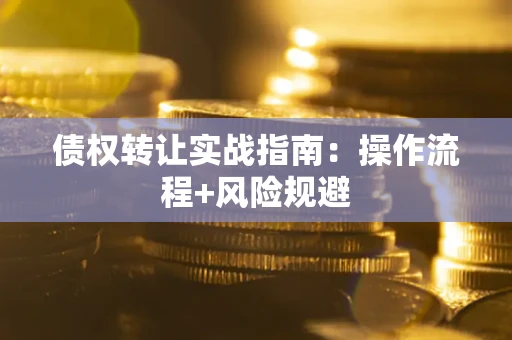 北京债权转让实战指南：操作流程+风险规避