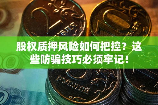 北京股权质押风险如何把控？这些防骗技巧必须牢记！