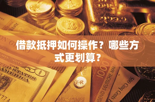 北京借款抵押如何操作？哪些方式更划算？