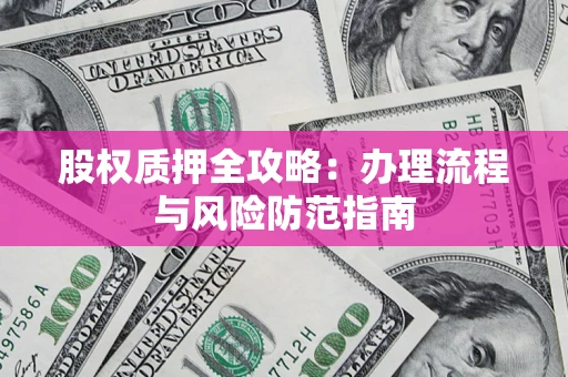 北京股权质押全攻略：办理流程与风险防范指南