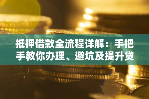北京抵押借款全流程详解：手把手教你办理、避坑及提升贷款额度