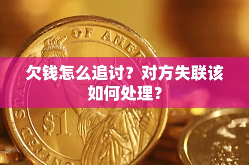 北京欠钱怎么追讨？对方失联该如何处理？