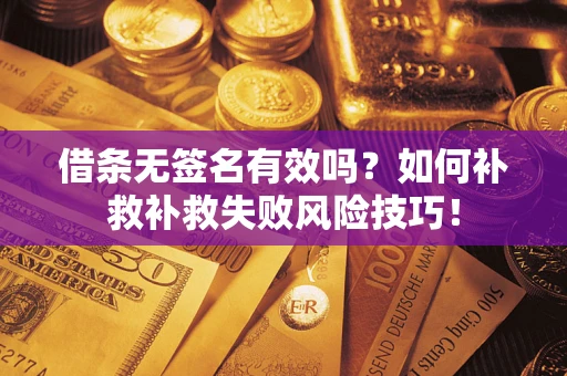 北京借条无签名有效吗？如何补救补救失败风险技巧！