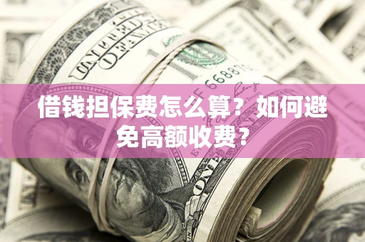 北京借钱担保费怎么算？如何避免高额收费？