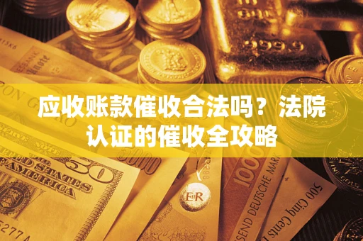北京应收账款催收合法吗？法院认证的催收全攻略