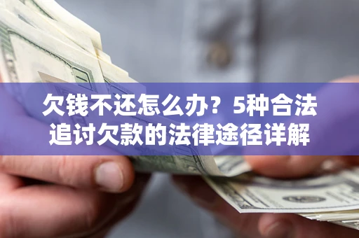 北京欠钱不还怎么办？5种合法追讨欠款的法律途径详解