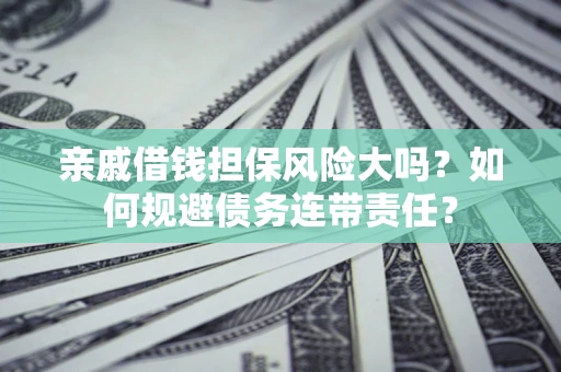 北京亲戚借钱担保风险大吗？如何规避债务连带责任？