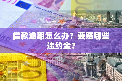 北京借款逾期怎么办？要赔哪些违约金？