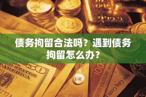北京债务拘留合法吗？遇到债务拘留怎么办？