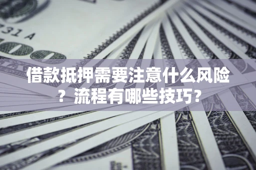 北京借款抵押需要注意什么风险？流程有哪些技巧？
