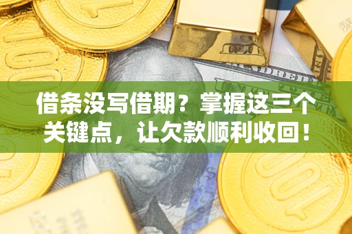 北京借条没写借期？掌握这三个关键点，让欠款顺利收回！