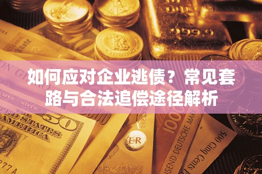 北京如何应对企业逃债？常见套路与合法追偿途径解析