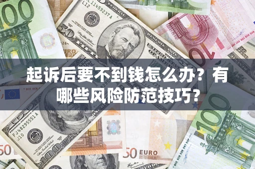 北京起诉后要不到钱怎么办?有哪些风险防范技巧? 北京起诉后要不到钱怎么办?有哪些风险防范技巧?
