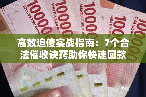 北京高效追债实战指南：7个合法催收诀窍助你快速回款