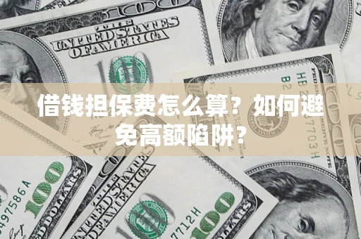 北京借钱担保费怎么算？如何避免高额陷阱？