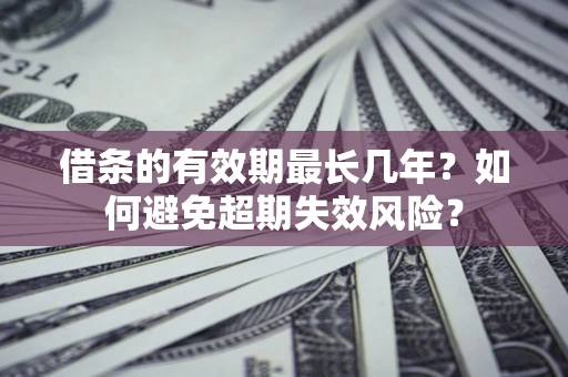 北京借条的有效期最长几年？如何避免超期失效风险？