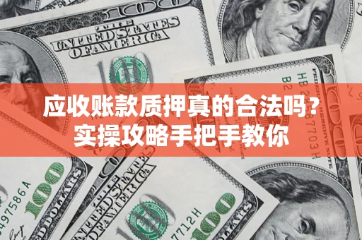 北京应收账款质押真的合法吗？实操攻略手把手教你