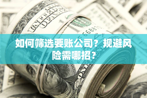 北京如何筛选要账公司？规避风险需哪招？
