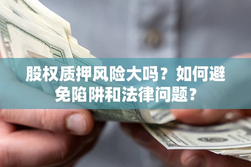 北京股权质押风险大吗？如何避免陷阱和法律问题？