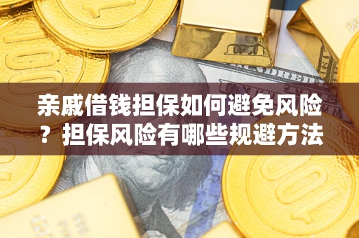 北京亲戚借钱担保如何避免风险？担保风险有哪些规避方法？