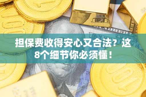 北京担保费收得安心又合法？这8个细节你必须懂！