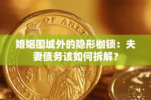北京婚姻围城外的隐形枷锁：夫妻债务该如何拆解？