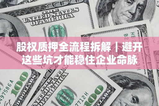 北京股权质押全流程拆解｜避开这些坑才能稳住企业命脉