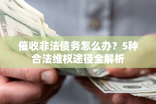 北京催收非法债务怎么办？5种合法维权途径全解析