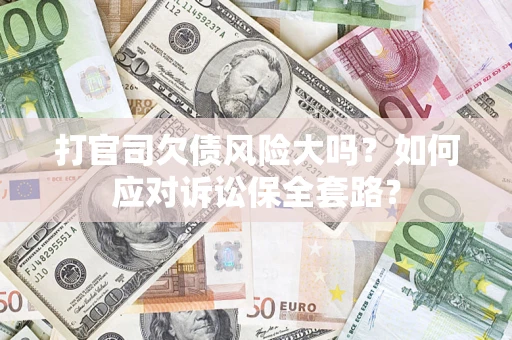 北京打官司欠债风险大吗？如何应对诉讼保全套路？