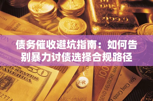 北京债务催收避坑指南：如何告别暴力讨债选择合规路径