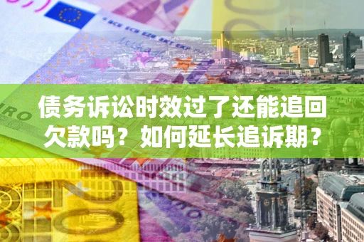 北京债务诉讼时效过了还能追回欠款吗？如何延长追诉期？