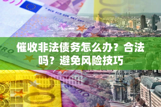 北京催收非法债务怎么办？合法吗？避免风险技巧