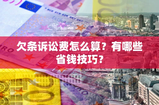 北京欠条诉讼费怎么算？有哪些省钱技巧？
