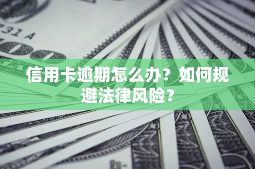 北京信用卡逾期怎么办？如何规避法律风险？