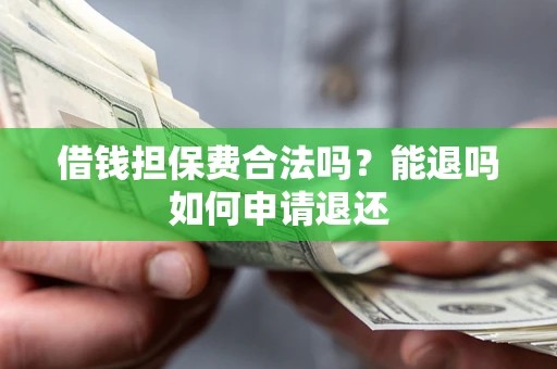 北京借钱担保费合法吗？能退吗如何申请退还