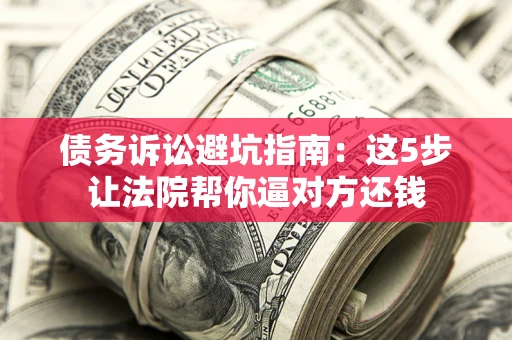 北京债务诉讼避坑指南：这5步让法院帮你逼对方还钱