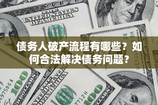 北京债务人破产流程有哪些？如何合法解决债务问题？