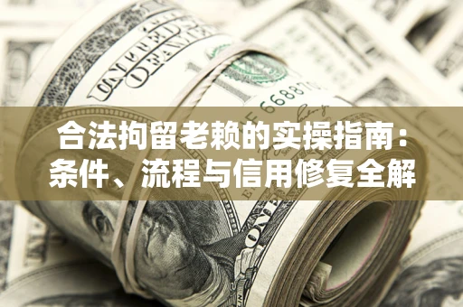 北京合法拘留老赖的实操指南:条件、流程与信用修复全解析 北京合法拘留老赖的实操指南:条件、流程与信用修复全解析