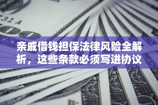 北京亲戚借钱担保法律风险全解析，这些条款必须写进协议