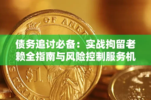 北京债务追讨必备：实战拘留老赖全指南与风险控制服务机构推荐