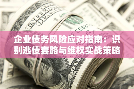 北京企业债务风险应对指南：识别逃债套路与维权实战策略