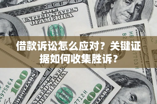 北京借款诉讼怎么应对？关键证据如何收集胜诉？