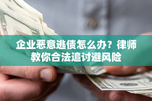 北京企业恶意逃债怎么办？律师教你合法追讨避风险