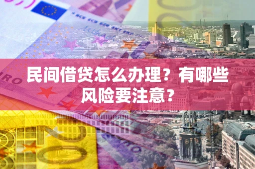 北京民间借贷怎么办理？有哪些风险要注意？